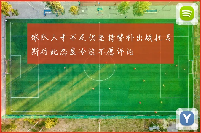 球队人手不足仍坚持替补出战托马斯对此态度冷淡不愿评论