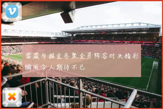 雷霆与掘金齐聚全员阵容对决精彩瞬间令人期待不已