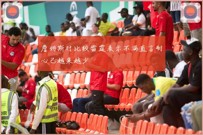 詹姆斯对比较雷霆表示不满直言耐心已越来越少