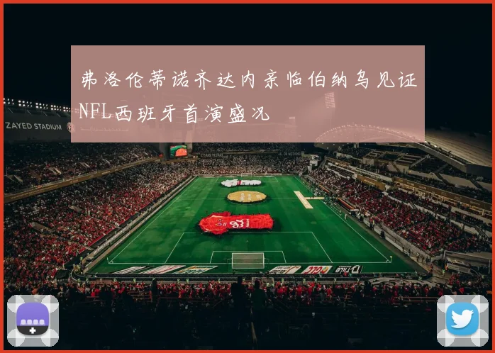 弗洛伦蒂诺齐达内亲临伯纳乌见证NFL西班牙首演盛况