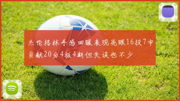 杰伦格林手感回暖表现亮眼16投7中贡献20分4板4断但失误也不少