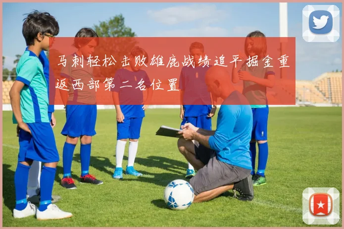 马刺轻松击败雄鹿战绩追平掘金重返西部第二名位置