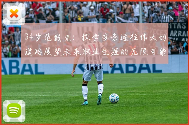 34岁范戴克：探索多条通往伟大的道路展望未来职业生涯的无限可能