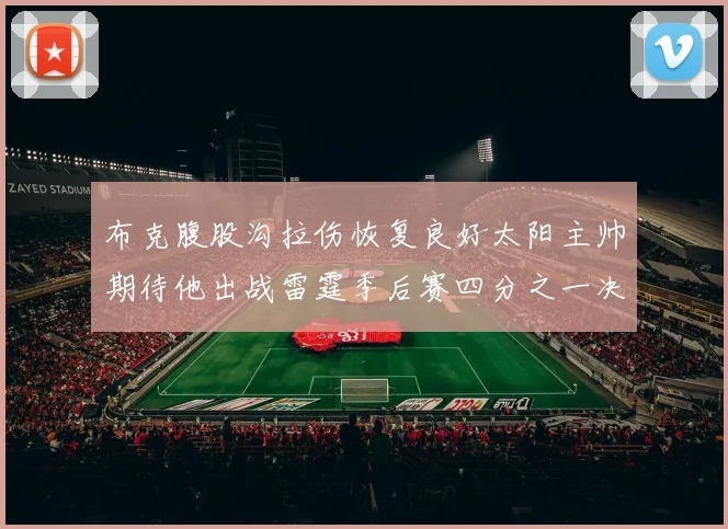 布克腹股沟拉伤恢复良好太阳主帅期待他出战雷霆季后赛四分之一决赛