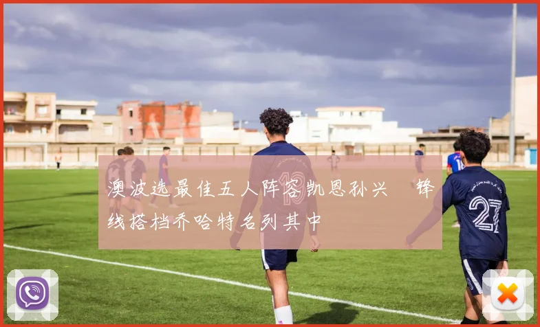 澳波选最佳五人阵容凯恩孙兴慜锋线搭档乔哈特名列其中