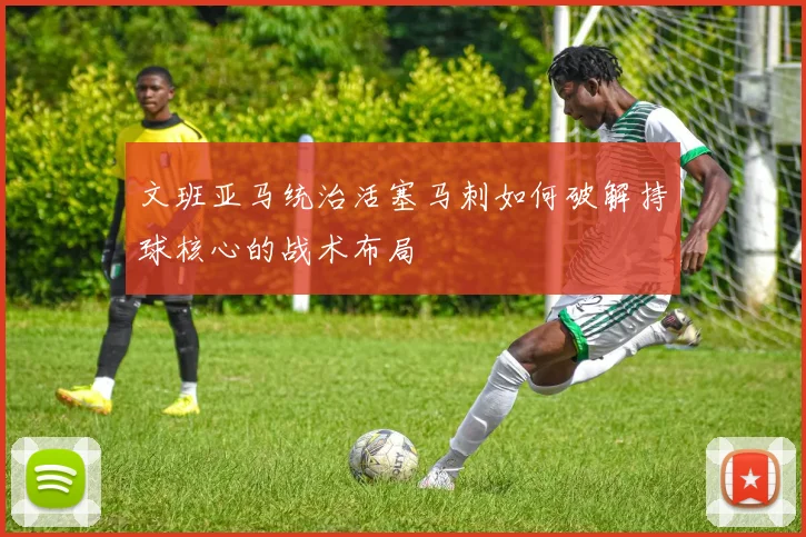 文班亚马统治活塞马刺如何破解持球核心的战术布局